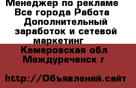 Менеджер по рекламе - Все города Работа » Дополнительный заработок и сетевой маркетинг   . Кемеровская обл.,Междуреченск г.